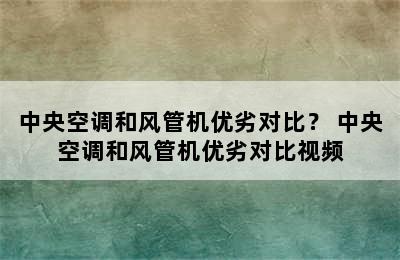 中央空调和风管机优劣对比？ 中央空调和风管机优劣对比视频